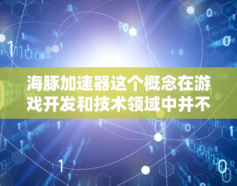 海豚加速器这个概念在游戏开发和技术领域中并不常见,可能是某种特定的游戏机制或技术术语。如果你指的是一种以海豚为主题的加速器或游戏机制,可能需要更多上下文来准确解释 海豚加速器这个概念在游戏开发和技术领域中并不常见,可能是某种特定的游戏机制或技术术语。如果你指的是一种以海豚为主题的加速器或游戏机制,可能需要更多上下文来准确解释
