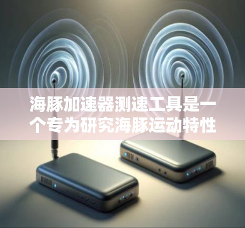 海豚加速器测速工具是一个专为研究海豚运动特性设计的装置，用于精确测量海豚在水中的速度。以下是该工具的详细说明