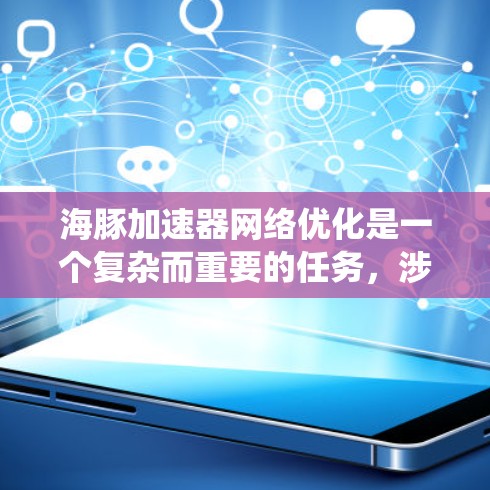 海豚加速器网络优化是一个复杂而重要的任务，涉及多个关键方面。以下是对这一优化任务的系统分析和建议