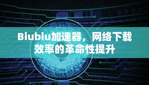 Biubiu加速器，网络下载效率的革命性提升