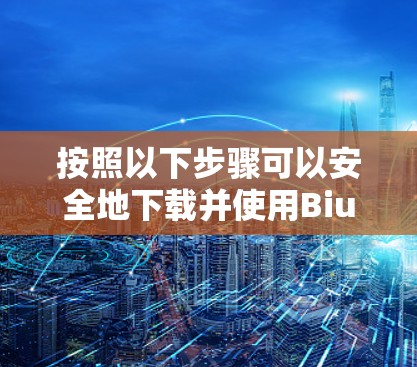 按照以下步骤可以安全地下载并使用Biubiu加速器的安卓版本