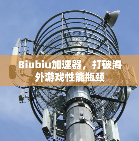 Biubiu加速器，打破海外游戏性能瓶颈