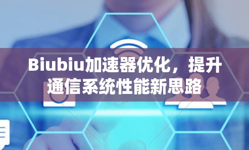 Biubiu加速器优化，提升通信系统性能新思路