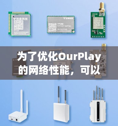 为了优化OurPlay的网络性能，可以从以下几个方面进行系统化的优化