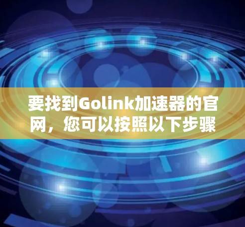 要找到Golink加速器的官网，您可以按照以下步骤操作