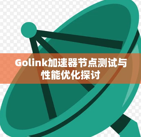 Golink加速器节点测试与性能优化探讨 Golink加速器节点测试与性能优化探讨