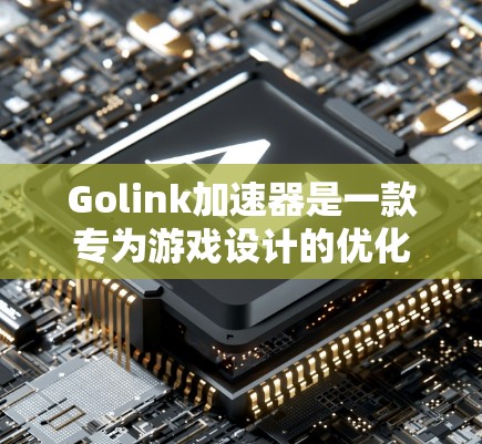 Golink加速器是一款专为游戏设计的优化工具，它通过分析和改进游戏运行环境，提升游戏性能和画质。以下是Golink加速器的主要功能和优势