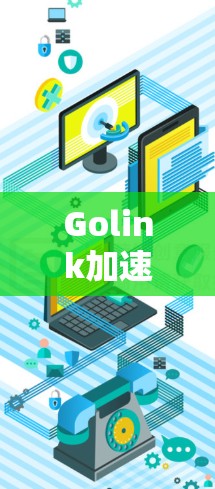 Golink加速器实用指南,提升通信性能 Golink加速器实用指南,提升通信性能