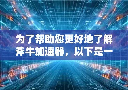 为了帮助您更好地了解斧牛加速器，以下是一份详细的步骤指南