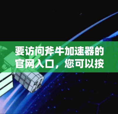 要访问斧牛加速器的官网入口，您可以按照以下步骤操作