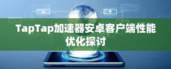 TapTap加速器安卓客户端性能优化探讨