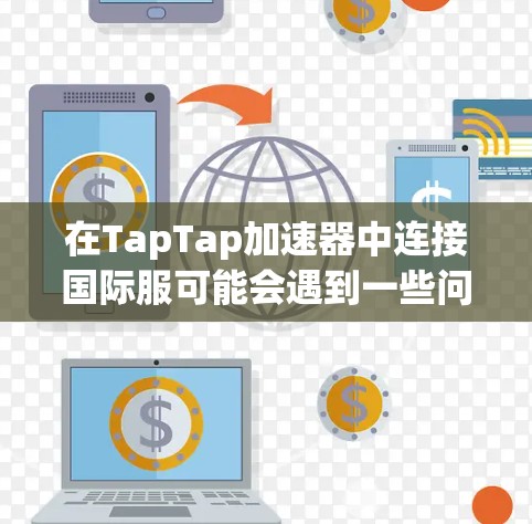 在TapTap加速器中连接国际服可能会遇到一些问题，但通常可以通过以下步骤解决