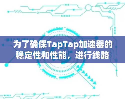 为了确保TapTap加速器的稳定性和性能，进行线路测速是关键步骤。以下是详细的步骤和方法