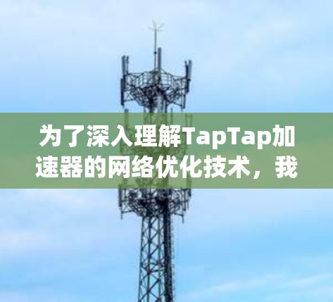 为了深入理解TapTap加速器的网络优化技术，我们可以从以下几个方面进行分析