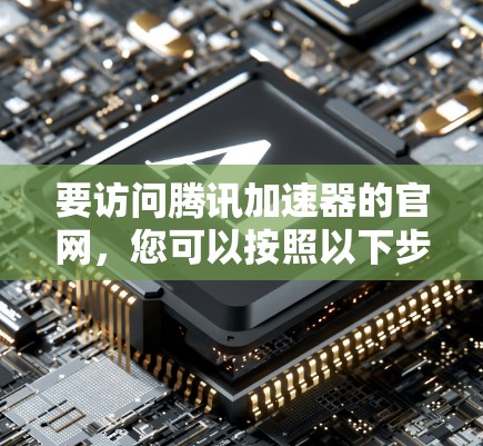 要访问腾讯加速器的官网，您可以按照以下步骤操作