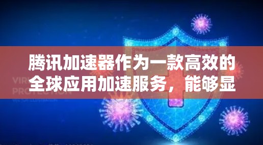 腾讯加速器作为一款高效的全球应用加速服务，能够显著提升国际化应用的性能和用户体验。以下是关于腾讯加速器国际服加速的一些关键点和优势