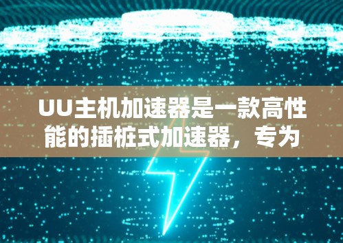 UU主机加速器是一款高性能的插桩式加速器，专为数据中心优化，能够显著提升服务器的处理性能和资源利用率。以下是关于UU主机加速器最新版本的详细信息