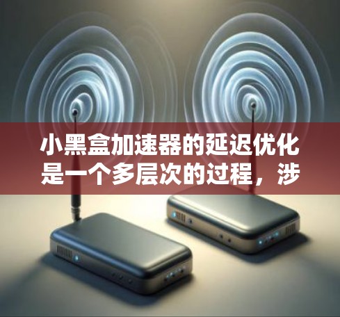 小黑盒加速器的延迟优化是一个多层次的过程,涉及硬件设计、软件优化和模型调整等多个方面。以下是对延迟优化的详细分析和总结 小黑盒加速器的延迟优化是一个多层次的过程,涉及硬件设计、软件优化和模型调整等多个方面。以下是对延迟优化的详细分析和总结