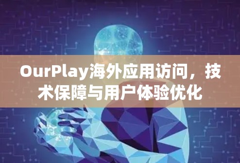 OurPlay海外应用访问,技术保障与用户体验优化 OurPlay海外应用访问,技术保障与用户体验优化