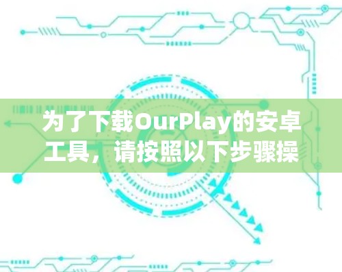 为了下载OurPlay的安卓工具，请按照以下步骤操作