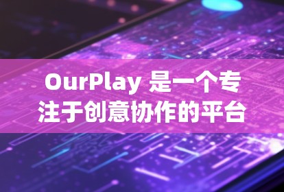 OurPlay 是一个专注于创意协作的平台，旨在帮助团队成员高效地完成创意项目。以下是使用 OurPlay 的基本指南，帮助你快速上手并开始使用