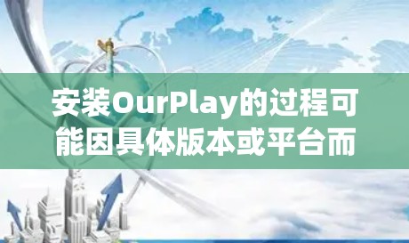 安装OurPlay的过程可能因具体版本或平台而异，但通常步骤类似。以下是一个通用的OurPlay安装教程示例