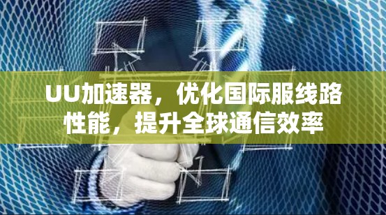 UU加速器,优化国际服线路性能,提升全球通信效率 UU加速器,优化国际服线路性能,提升全球通信效率