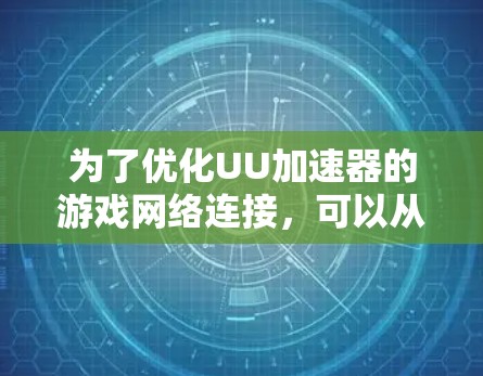 为了优化UU加速器的游戏网络连接，可以从以下几个方面进行调整和优化