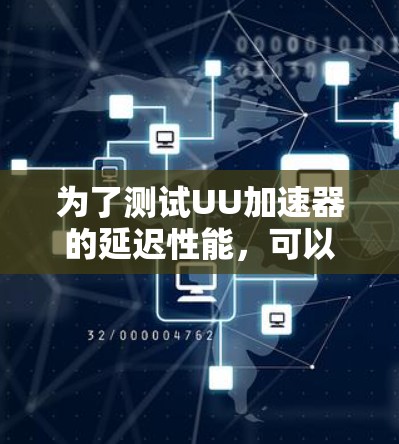 为了测试UU加速器的延迟性能,可以按照以下步骤进行 为了测试UU加速器的延迟性能,可以按照以下步骤进行