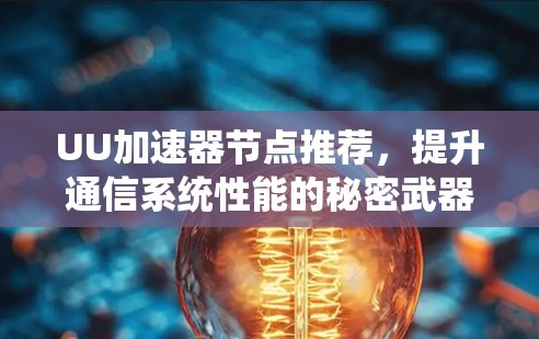 UU加速器节点推荐,提升通信系统性能的秘密武器 UU加速器节点推荐,提升通信系统性能的秘密武器