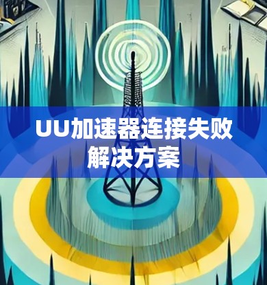 UU加速器连接失败解决方案