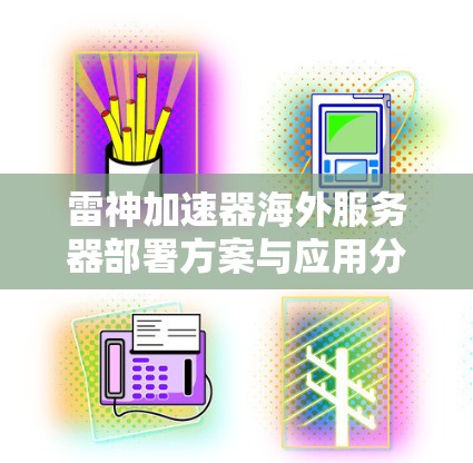 雷神加速器海外服务器部署方案与应用分析 雷神加速器海外服务器部署方案与应用分析