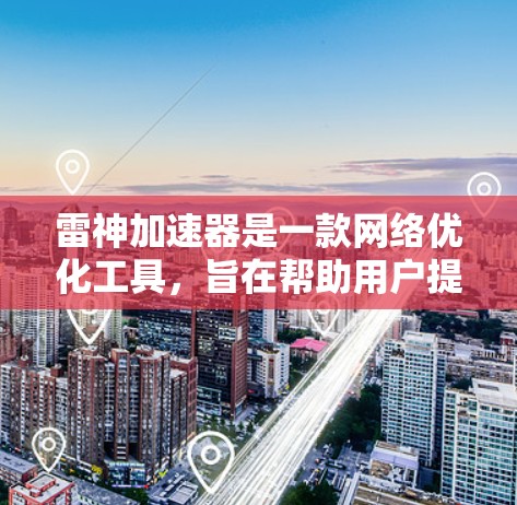 雷神加速器是一款网络优化工具，旨在帮助用户提升网络连接速度和稳定性。以下是连接雷神加速器的基本步骤