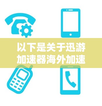 以下是关于迅游加速器海外加速的一些关键点和建议