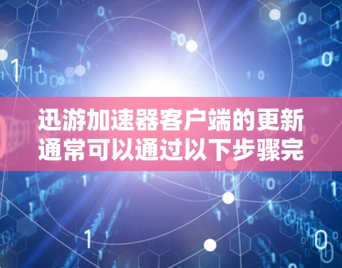 迅游加速器客户端的更新通常可以通过以下步骤完成 迅游加速器客户端的更新通常可以通过以下步骤完成