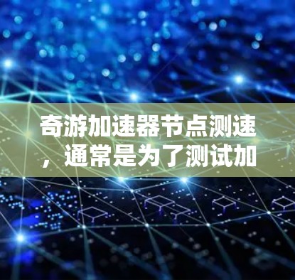 奇游加速器节点测速，通常是为了测试加速器在不同节点上的性能表现，包括吞吐量、延迟和稳定性等关键指标。以下是一些可能的步骤和方法