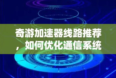 奇游加速器线路推荐，如何优化通信系统性能