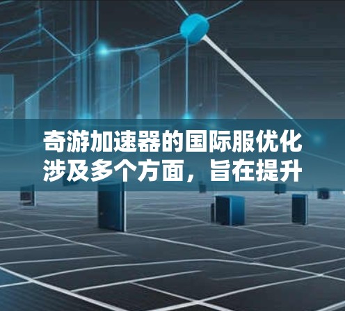 奇游加速器的国际服优化涉及多个方面，旨在提升游戏或应用在国际服务器上的性能和用户体验。以下是一些可能的优化方向和策略