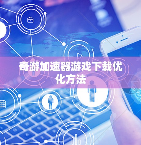 奇游加速器游戏下载优化方法 奇游加速器游戏下载优化方法