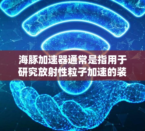 海豚加速器通常是指用于研究放射性粒子加速的装置，常用于高能物理和核物理实验。国际服连接可能是指与国际实验室或加速器网络的连接，用于数据共享、合作研究或实验互联