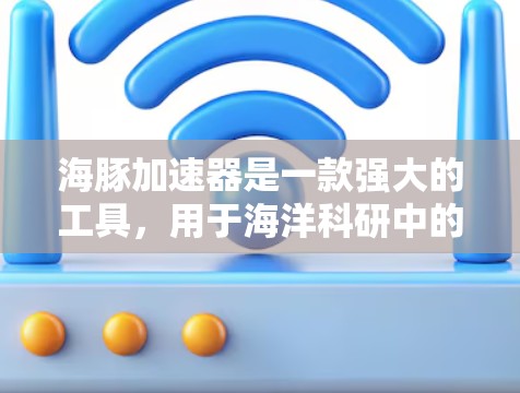 海豚加速器是一款强大的工具，用于海洋科研中的高性能计算和模拟。以下是使用海豚加速器的详细指南