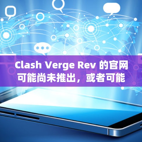 Clash Verge Rev 的官网可能尚未推出,或者可能是一个新发布的项目。以下是一些可能的解决方案 Clash Verge Rev 的官网可能尚未推出,或者可能是一个新发布的项目。以下是一些可能的解决方案