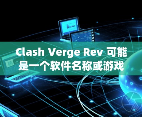 Clash Verge Rev 可能是一个软件名称或游戏名称。如果你指的是某个特定的软件或游戏，建议你提供更多的上下文信息，以便更好地帮助你