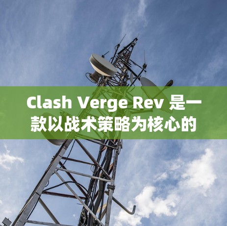 Clash Verge Rev 是一款以战术策略为核心的游戏,玩家需要通过合理安排资源、建设防御工事、指挥部队来与敌人对抗。以下是使用 Clash Verge Rev 的基本教程 Clash Verge Rev 是一款以战术策略为核心的游戏,玩家需要通过合理安排资源、建设防御工事、指挥部队来与敌人对抗。以下是使用 Clash Verge Rev 的基本教程