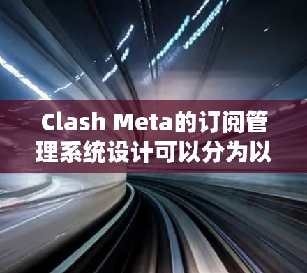 Clash Meta的订阅管理系统设计可以分为以下几个关键部分,每个部分都需要详细规划和实现 Clash Meta的订阅管理系统设计可以分为以下几个关键部分,每个部分都需要详细规划和实现