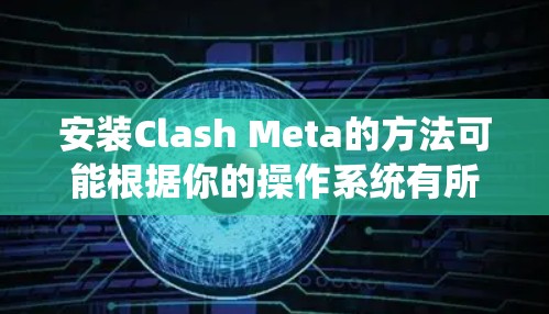 安装Clash Meta的方法可能根据你的操作系统有所不同。以下是针对主要操作系统的安装步骤 安装Clash Meta的方法可能根据你的操作系统有所不同。以下是针对主要操作系统的安装步骤