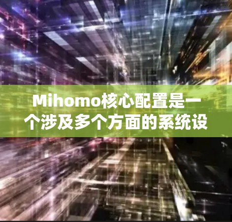 Mihomo核心配置是一个涉及多个方面的系统设置过程,旨在确保Mihomo系统的高效运行和稳定性。以下是分步骤的指南,帮助您正确配置Mihomo核心配置 Mihomo核心配置是一个涉及多个方面的系统设置过程,旨在确保Mihomo系统的高效运行和稳定性。以下是分步骤的指南,帮助您正确配置Mihomo核心配置