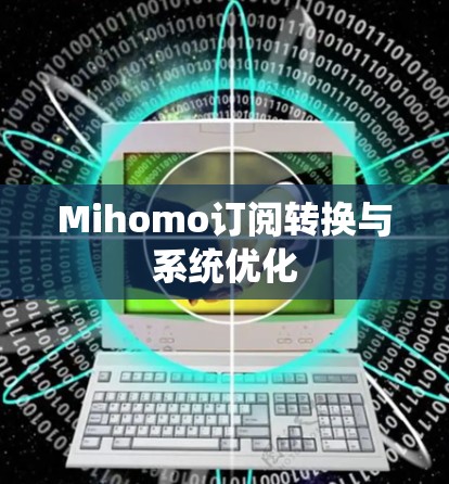Mihomo订阅转换与系统优化 Mihomo订阅转换与系统优化