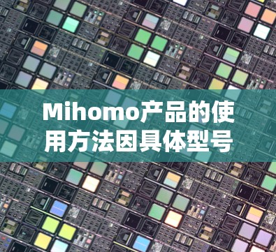 Mihomo产品的使用方法因具体型号和功能而异，以下是通用指南