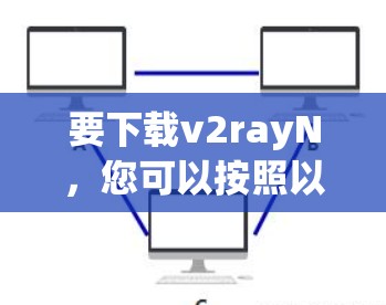 要下载v2rayN,您可以按照以下步骤操作 要下载v2rayN,您可以按照以下步骤操作